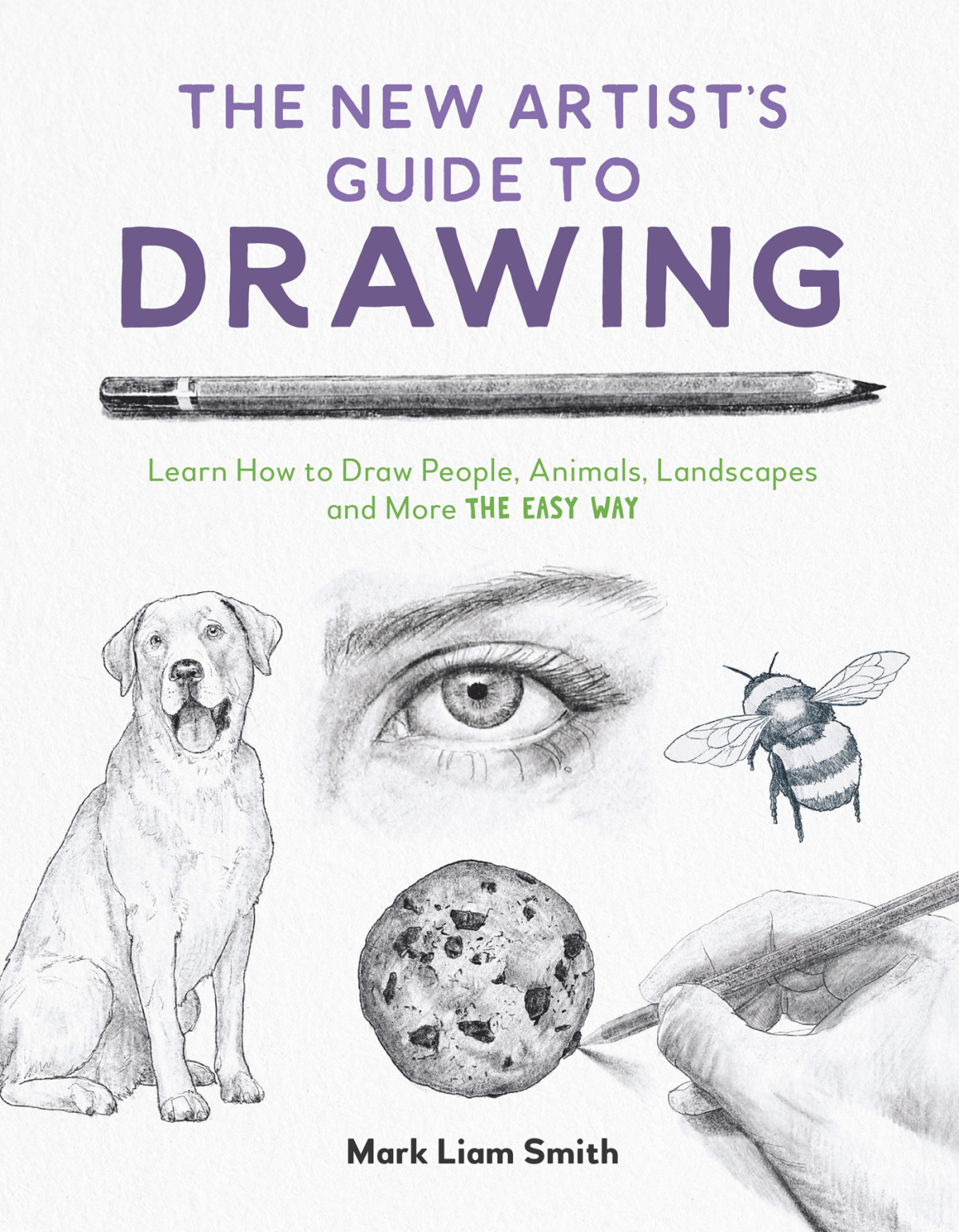 The New Artists Guide To Drawing Learn How To Draw People Animals Landscapes And More The Easy Way Mark Liam Smith