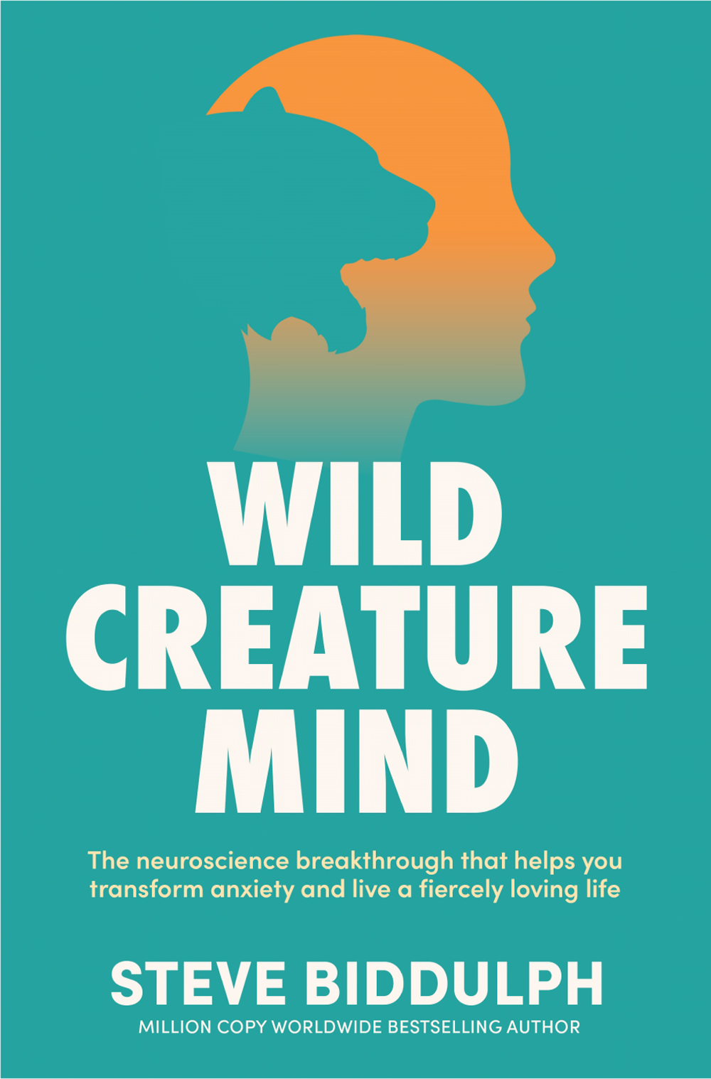 Wild Creature Mind The Neuroscience Breakthrough That Helps You Transform Anxiety And Live A Fiercely Loving Life Steve Biddulph