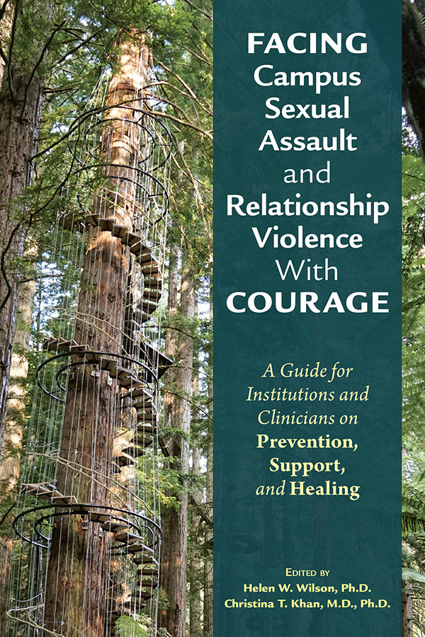Facing Campus Sexual Assault And Relationship Violence With Courage A Guide For Institutions And Clinicians On Prevention Support And Healing Helen W Wilsonchristina T Khan