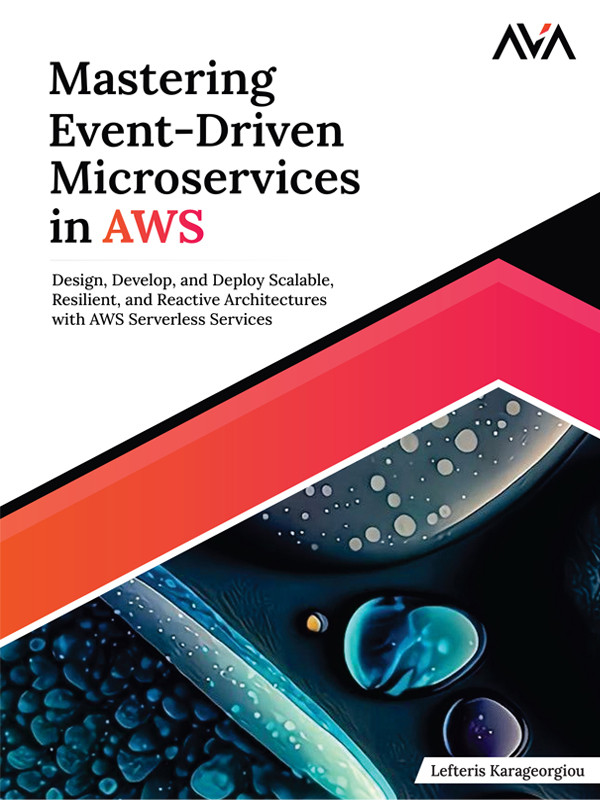 Mastering Eventdriven Microservices In Aws Design Develop And Deploy Scalable Resilient Lefteris Karageorgiou