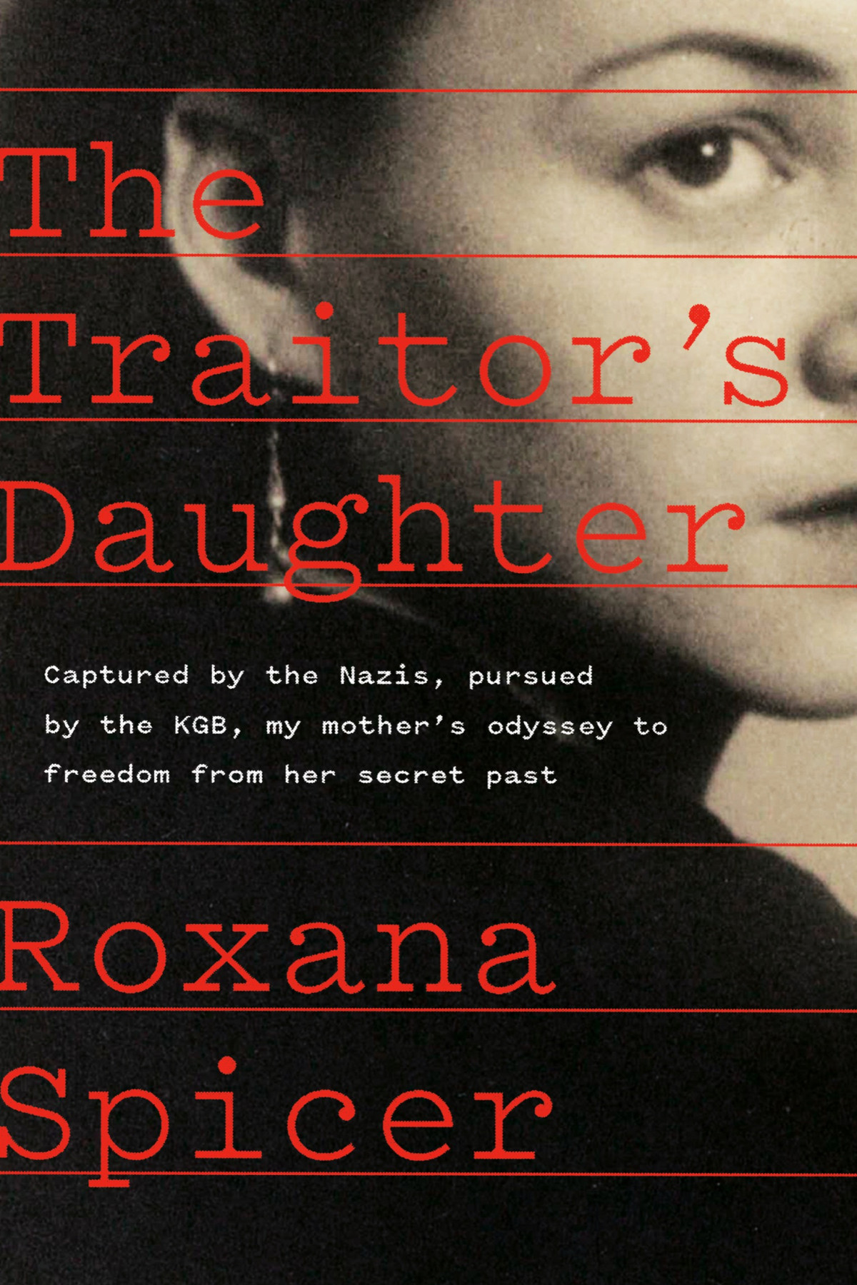 The Traitors Daughter Captured By Nazis Pursued By The Kgb My Mothers Odyssey To Freedom From Her Secret Past Roxana Spicer