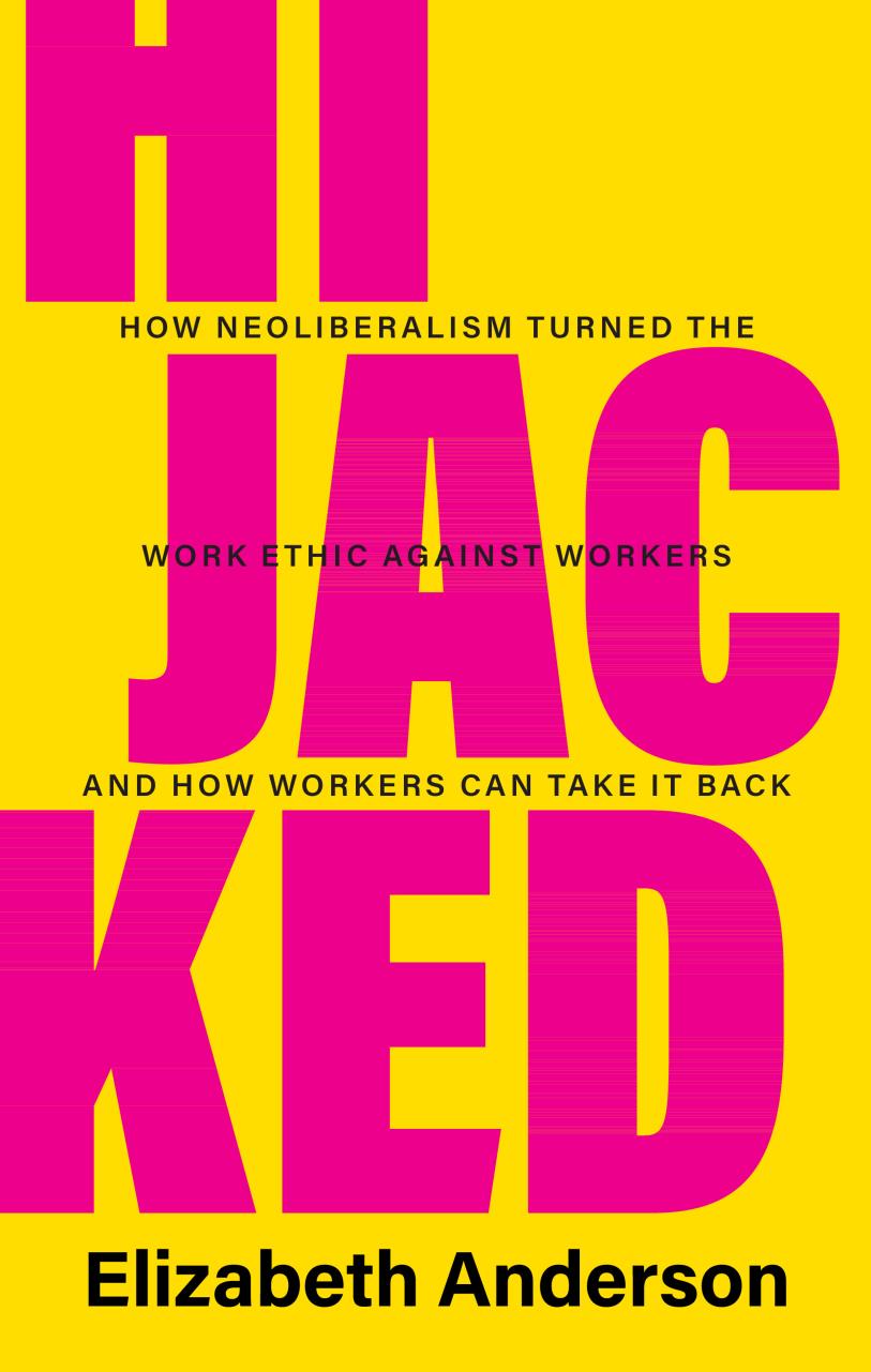 Hijacked How Neoliberalism Turned The Work Ethic Against Workers And How Workers Can Take It Back Elizabeth Anderson