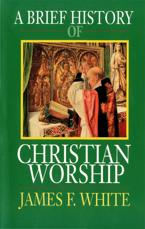 A Brief History Of Christian Worship White James F