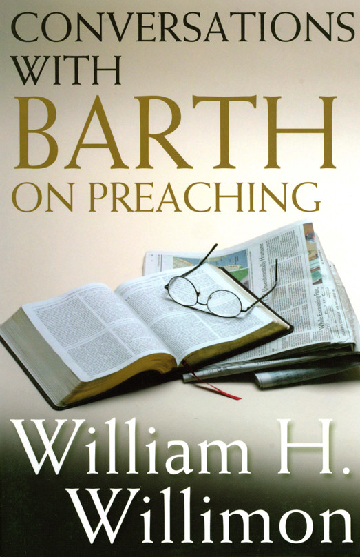 Conversations With Barth On Preaching William H Willimon