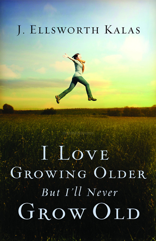 I Love Growing Older But Ill Never Grow Old J Ellsworth Kalas