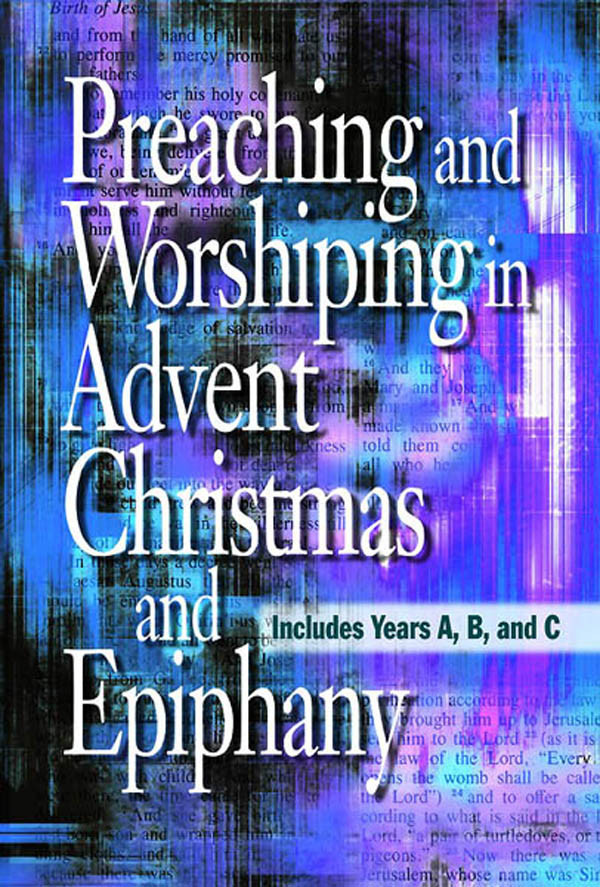 Preaching And Worshiping In Advent Christmas And Epiphany Abingdon