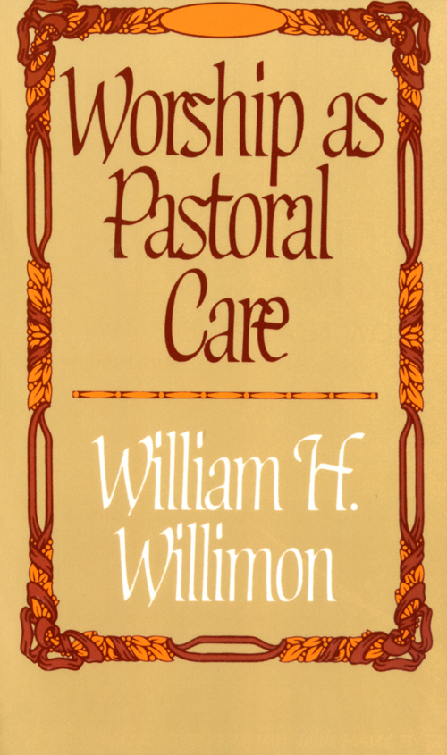 Worship As Pastoral Care William H Willimon