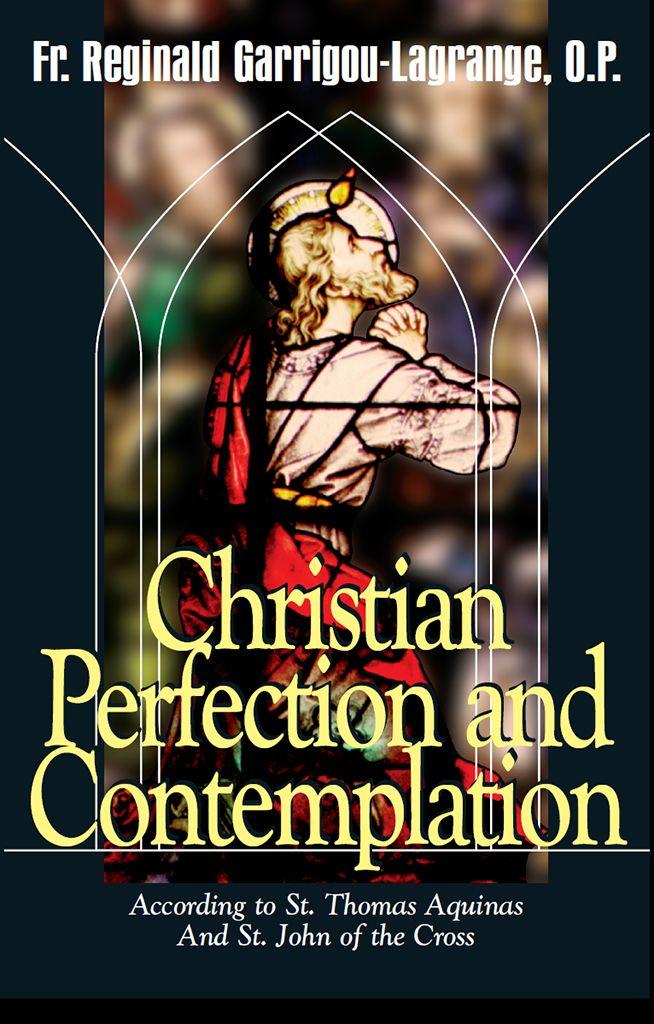Christian Perfection And Contemplation According To St Thomas Aquinas And St John Of The Cross Rev Fr Reginald Garrigoulagrange Op