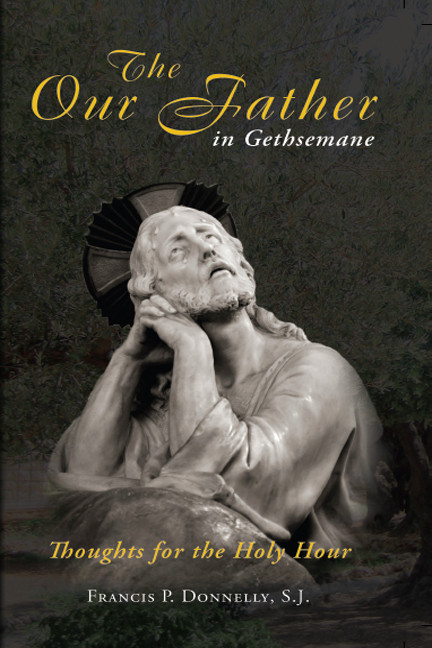 Our Father In Gethsemane Thoughts For The Holy Hour Francis P Donnelly Sj