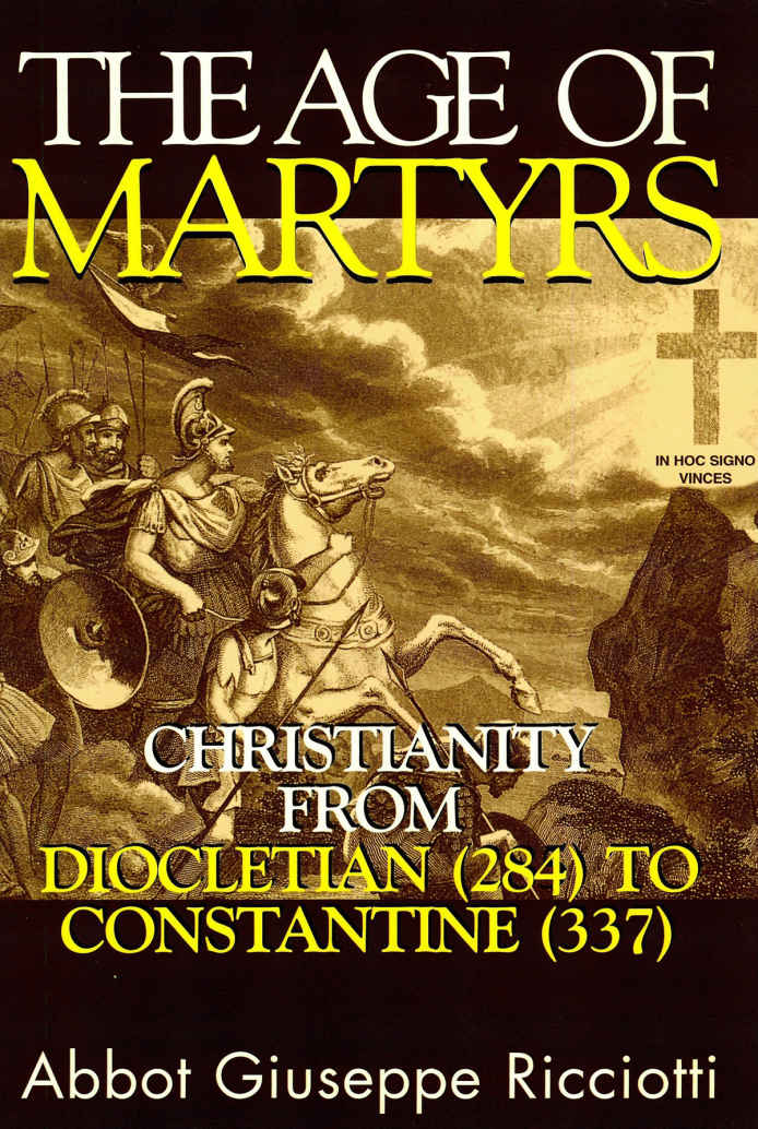 The Age Of Martyrs Christianity From Diocletian 284 To Constantine 337 Abbot Giuseppe Ricciotti