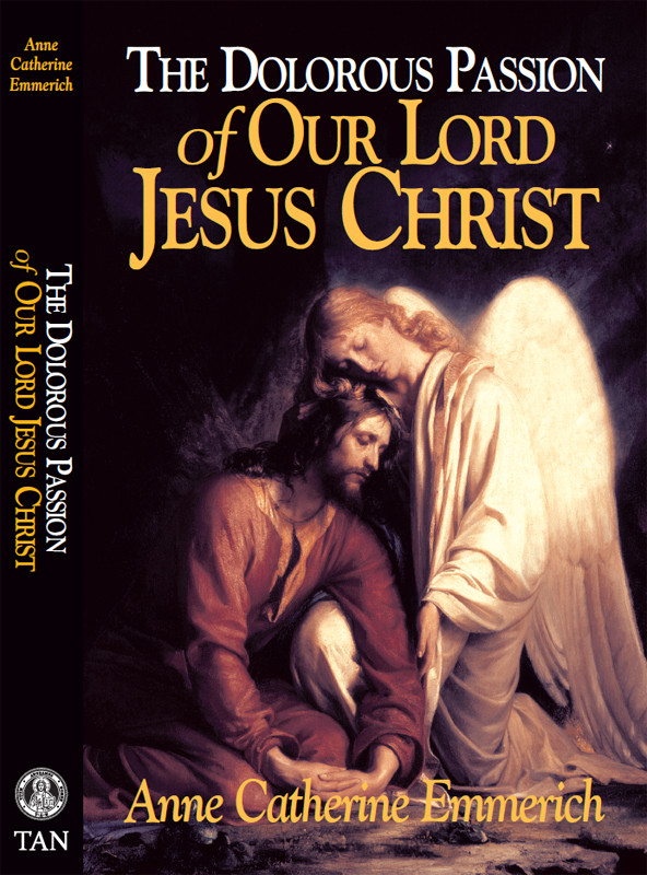 The Dolorous Passion Of Our Lord Jesus Christ From The Visions Of Anne Catherine Emmerich Anne Catherine Emmerich