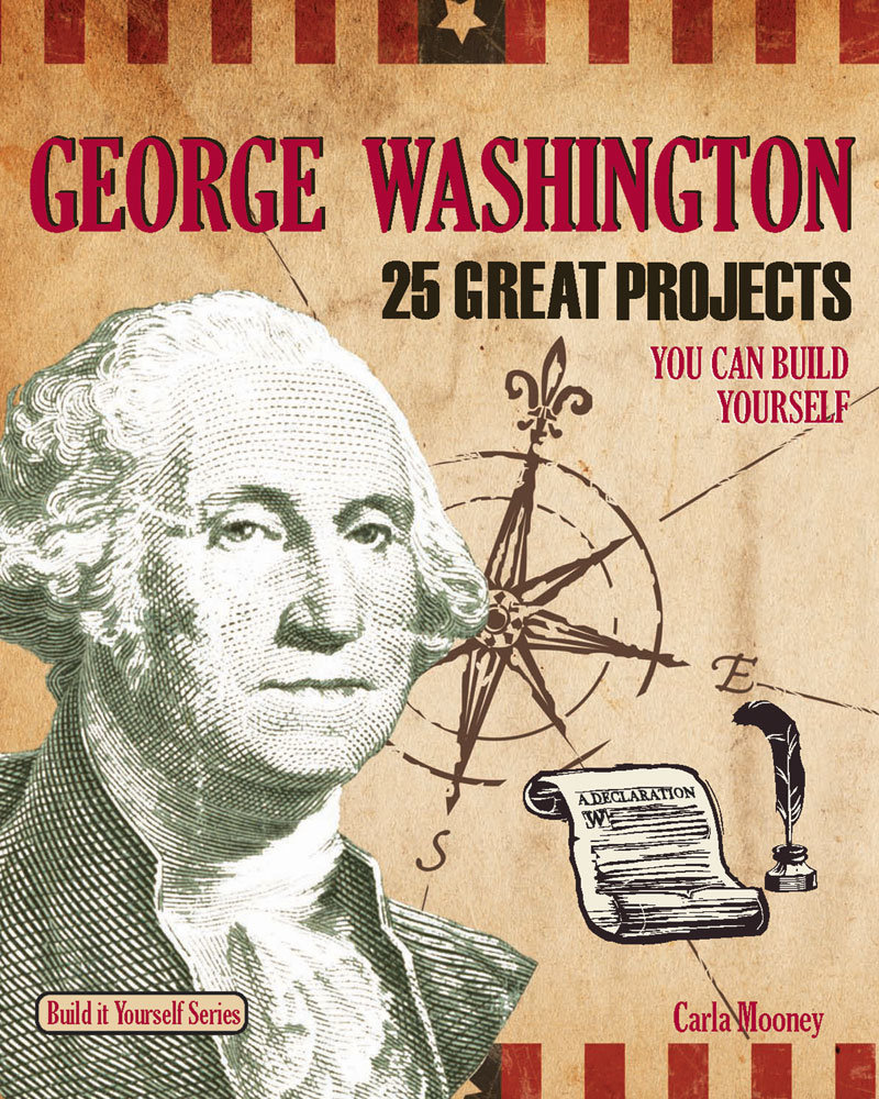 George Washington 25 Great Projects You Can Build Yourself 1st Edition Carla Mooney Samuel Carbaugh