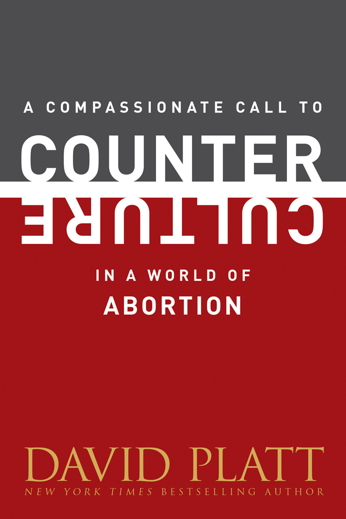 A Compassionate Call To Counter Culture In A World Of Abortion David Platt