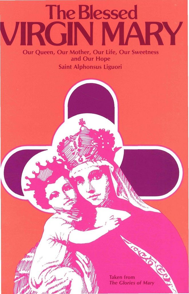 The Blessed Virgin Mary Our Queen Our Mother Our Life Our Sweetness And Our Hope Excerpts From The Glories Of Mary St Alphonsus Liguori