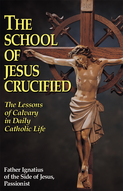 The School Of Jesus Crucified The Lessons Of Calvary In Daily Catholic Life Rev Fr Ignatius Of The Side Of Jesus Passionist Carsidoni