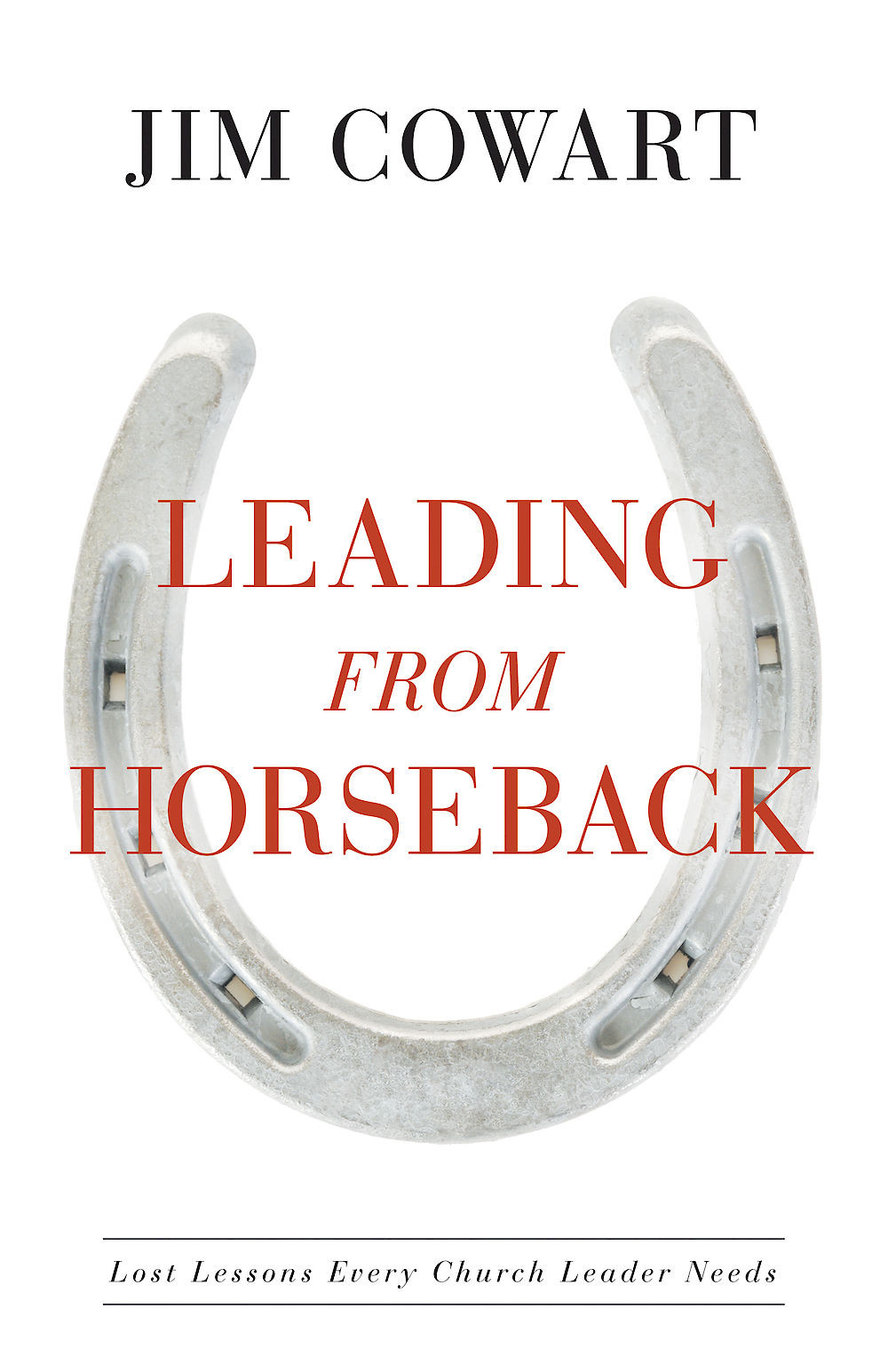 Leading From Horseback Lost Lessons Every Church Leader Needs Cowart