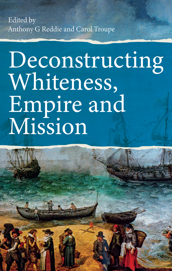 Deconstructing Whiteness Empire And Mission Anthony G Reddie Carol Troupe
