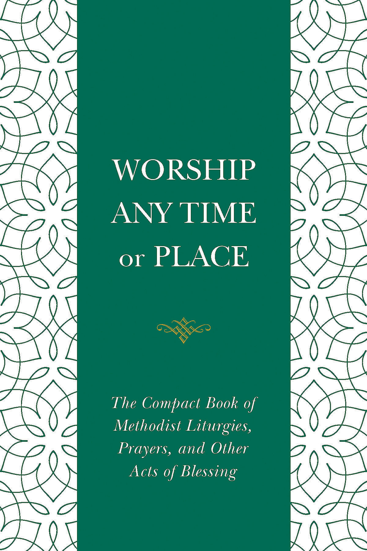 Worship Any Time Or Place The Compact Book Of Methodist Liturgies Prayers And Other Acts Of Blessing Cowan