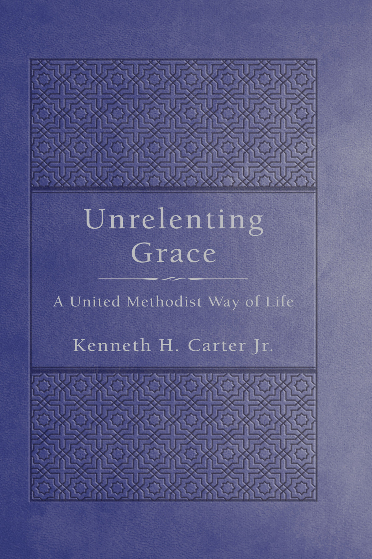 Unrelenting Grace A United Methodist Way Of Life Carter Kenneth H