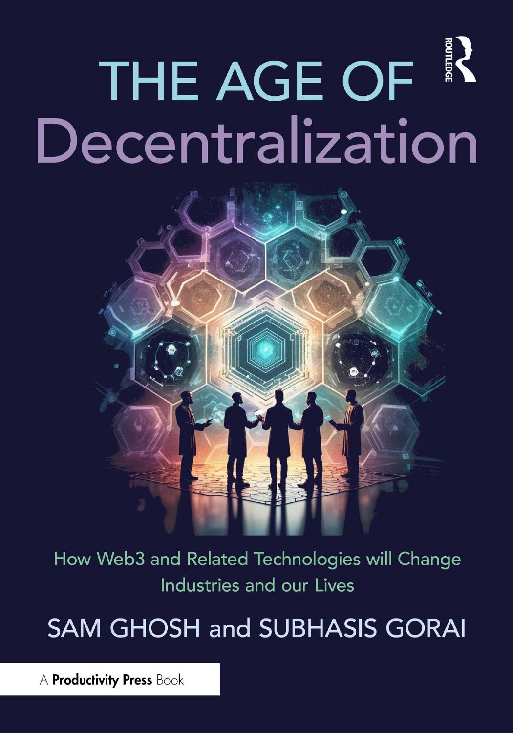 The Age Of Decentralization How Web3 And Related Technologies Will Change Industries And Our Lives Sam Ghosh Subhasis Gorai
