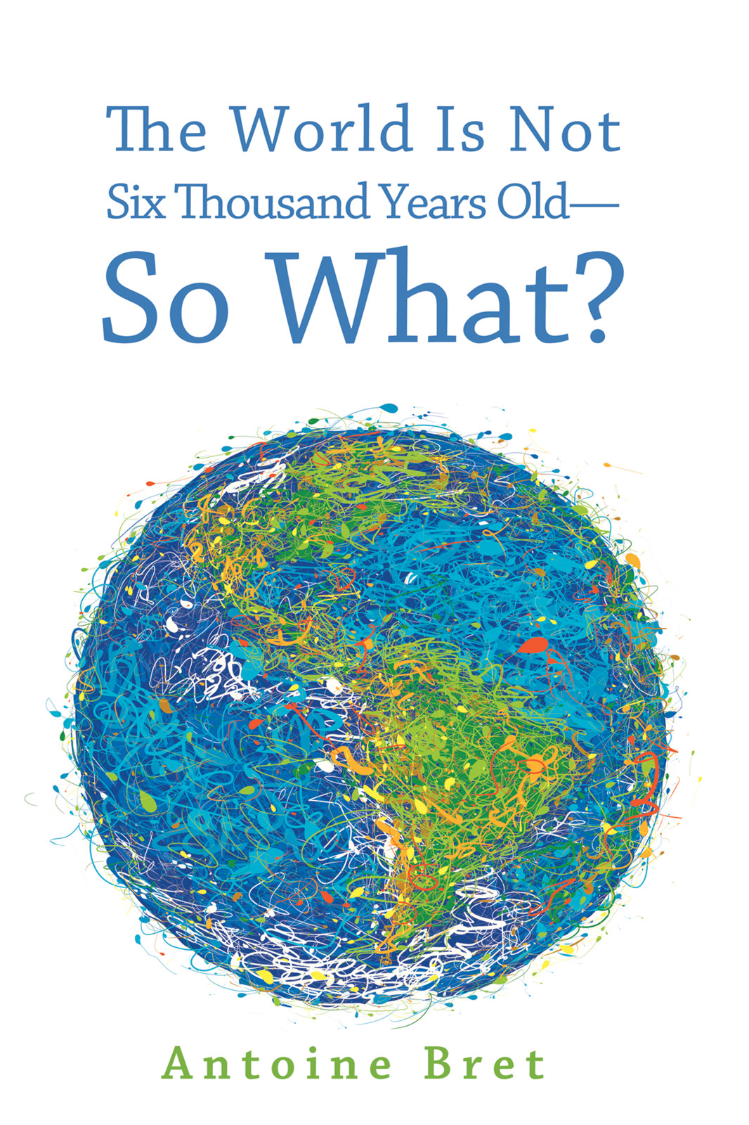 The World Is Not Six Thousand Years Oldso What Antoine Bret