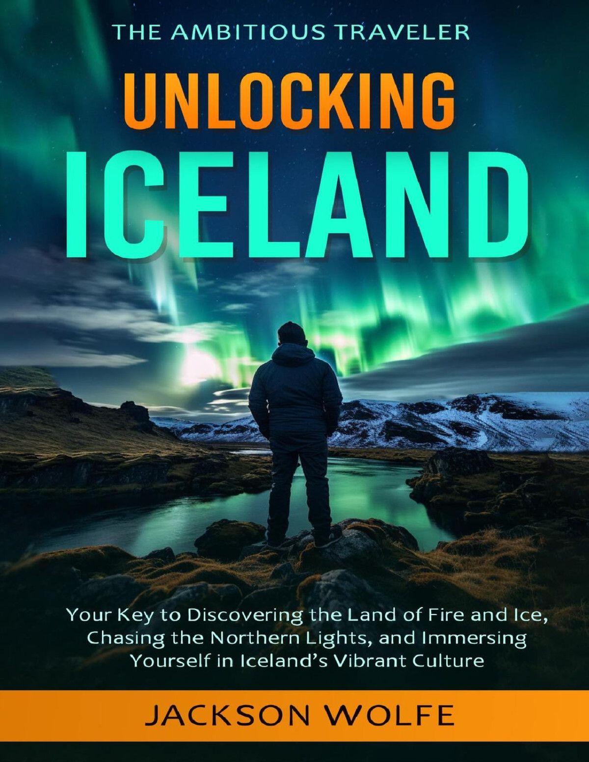 Unlocking Iceland Your Key To Discovering The Land Of Fire And Ice Chasing The Northern Lights And Immersing Yourself In Icelands Vibrant Culture Wolfe