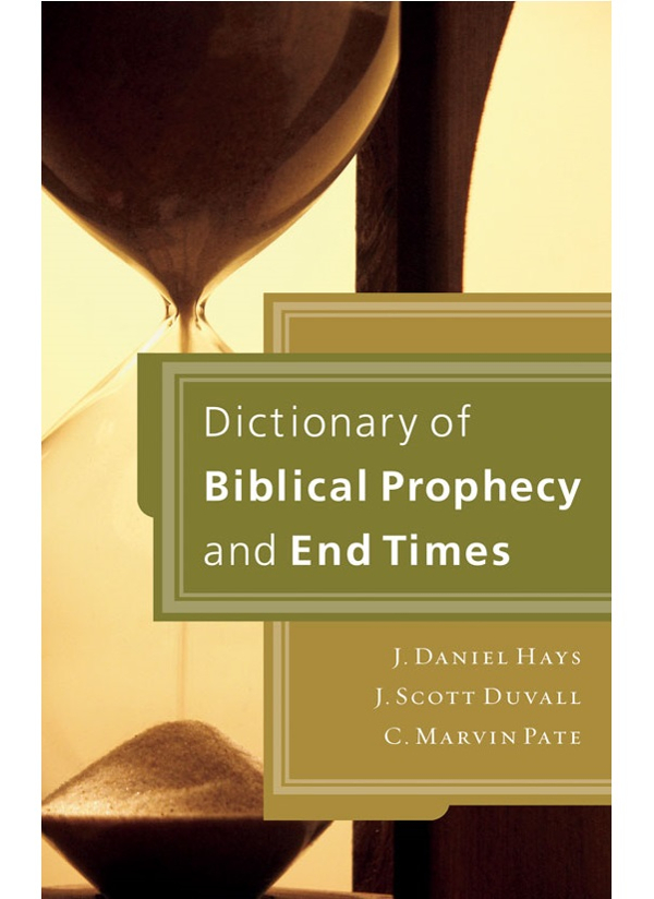 Dictionary Of Biblical Prophecy And End Times J Daniel Haysj Scott Duvallc Marvin Pate J Scott Duvall C Marvin Pate