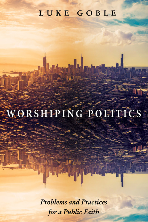 Worshiping Politics Luke J Goble