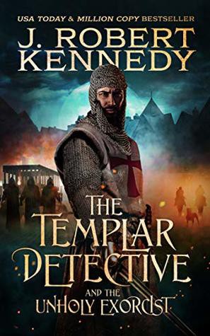 The Templar Detective And The Unholy Exorcist J Robert Kennedy