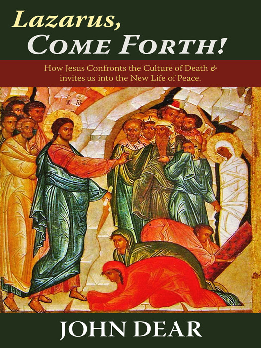 Lazarus Come Forth How Jesus Confronts The Culture Of Death And Invites Us Into The New Life Of Peace John Dear