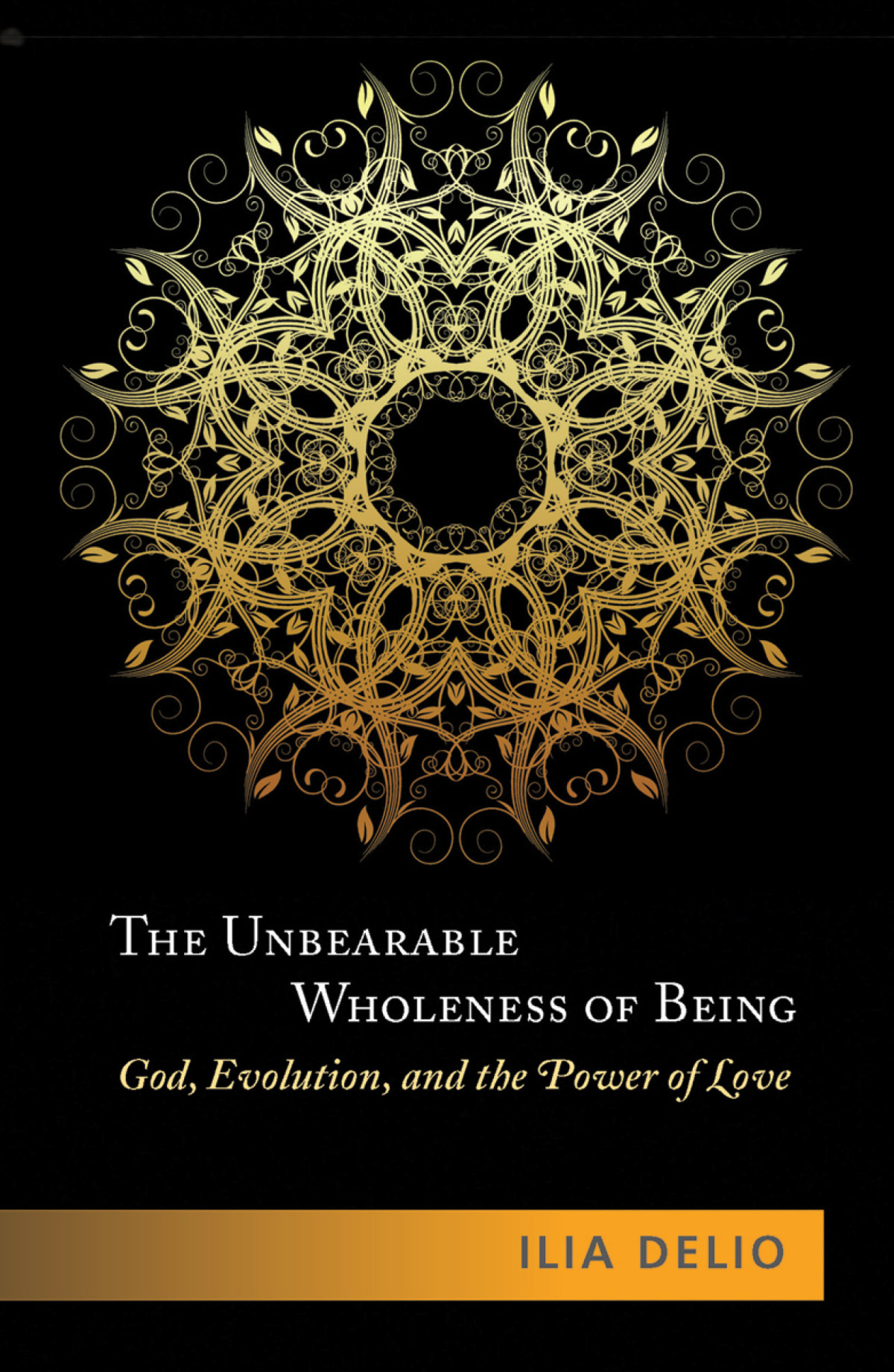 The Unbearable Wholeness Of Being God Evolution And The Power Of Love Delio