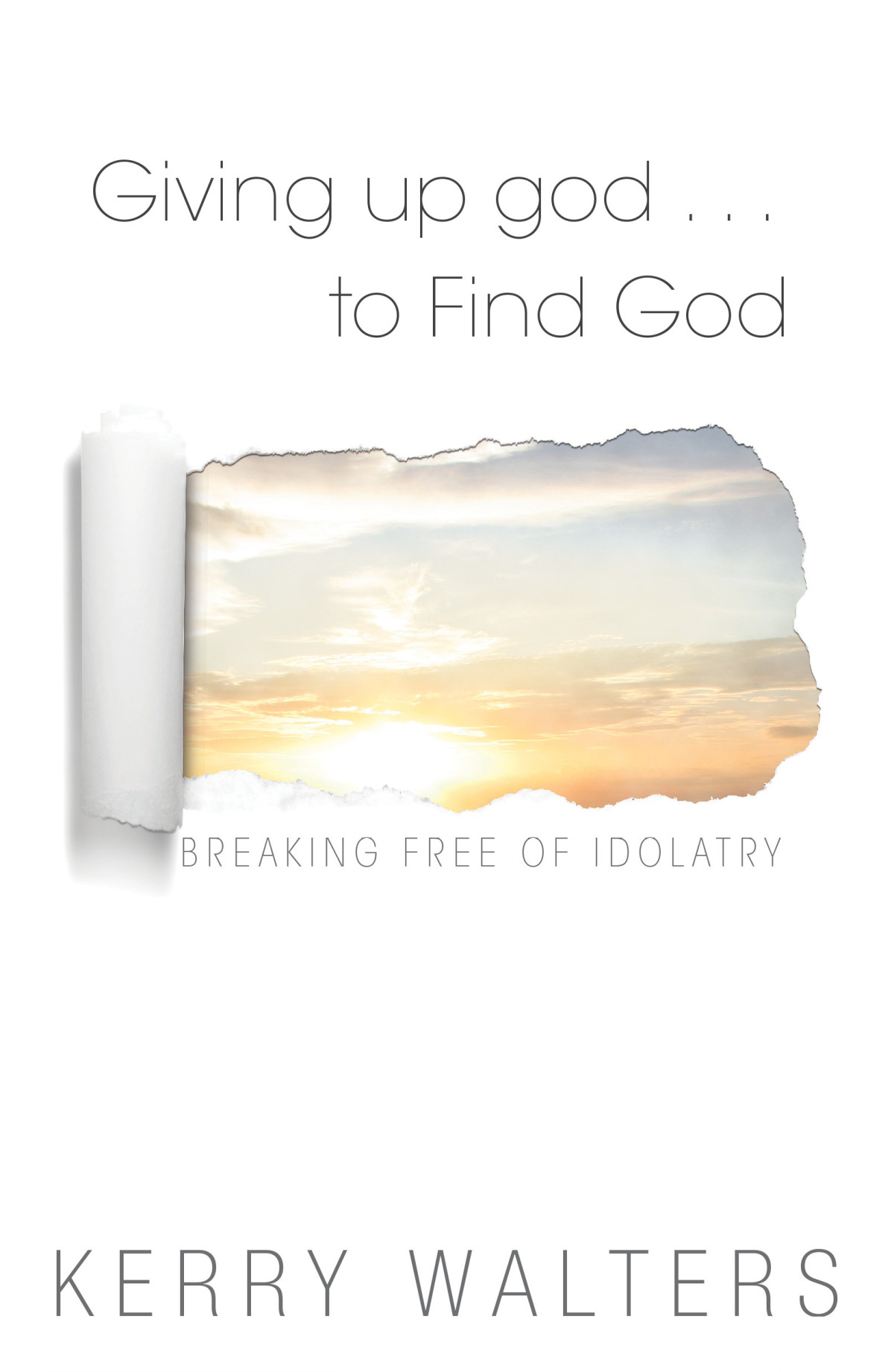 Giving Up God To Find God Breaking Free Of Idolatry Walters