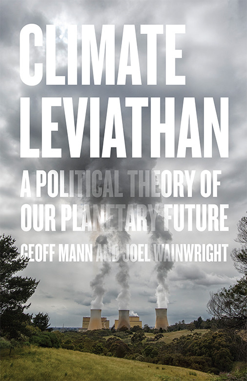 Climate Leviathan A Political Theory Of Our Planetary Future Joel Wainwright Geoff Mann