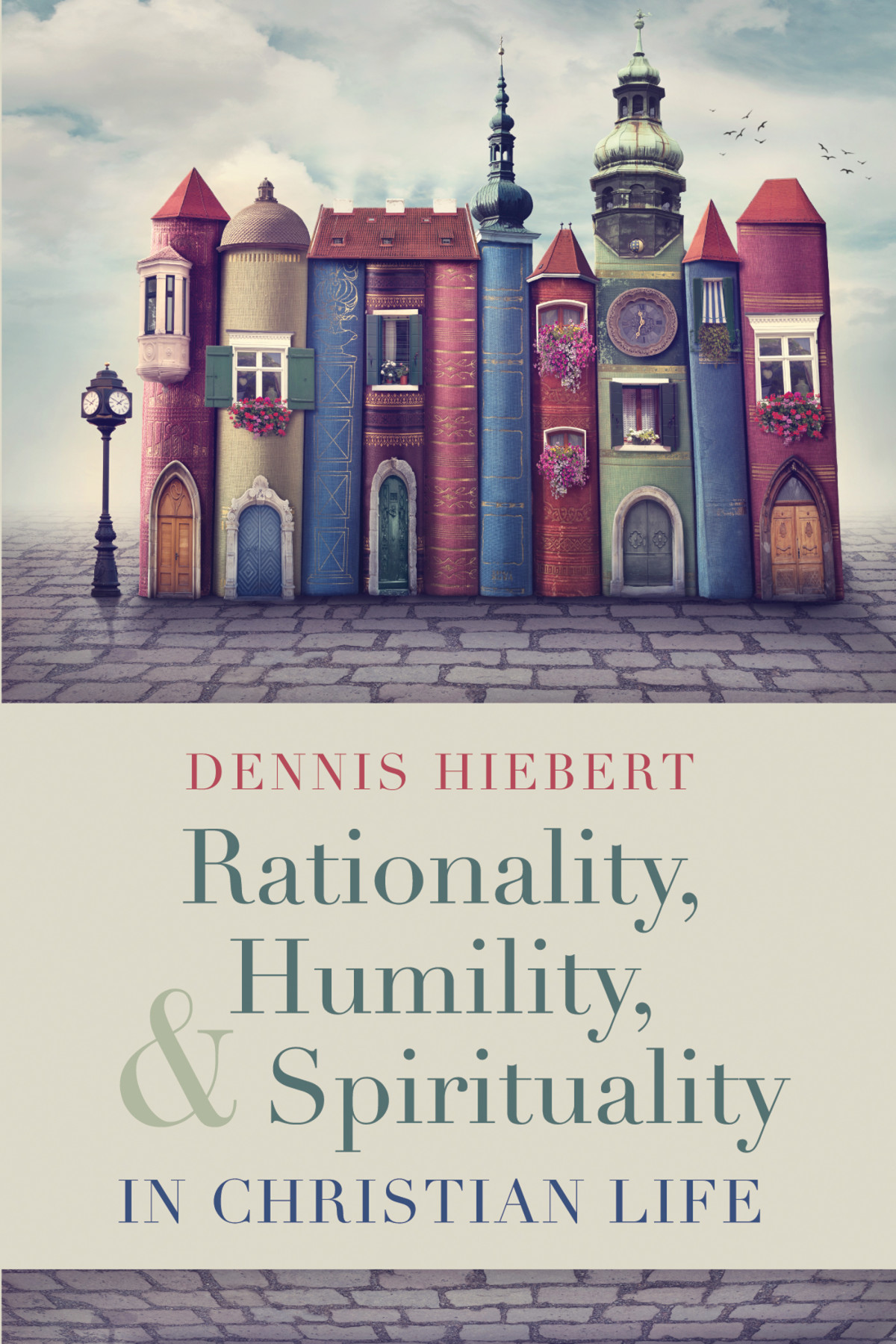 Rationality Humility And Spirituality In Christian Life Dennis Hiebert