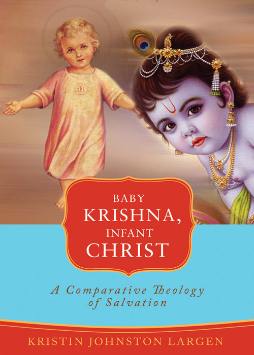 Baby Krishna Infant Christ A Comparative Theology Of Salvation Kristin Johnston Largen