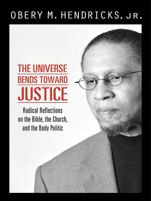 The Universe Bends Toward Justice Radical Reflections On The Bible The Churchand The Body Politic Obery M Hendricks