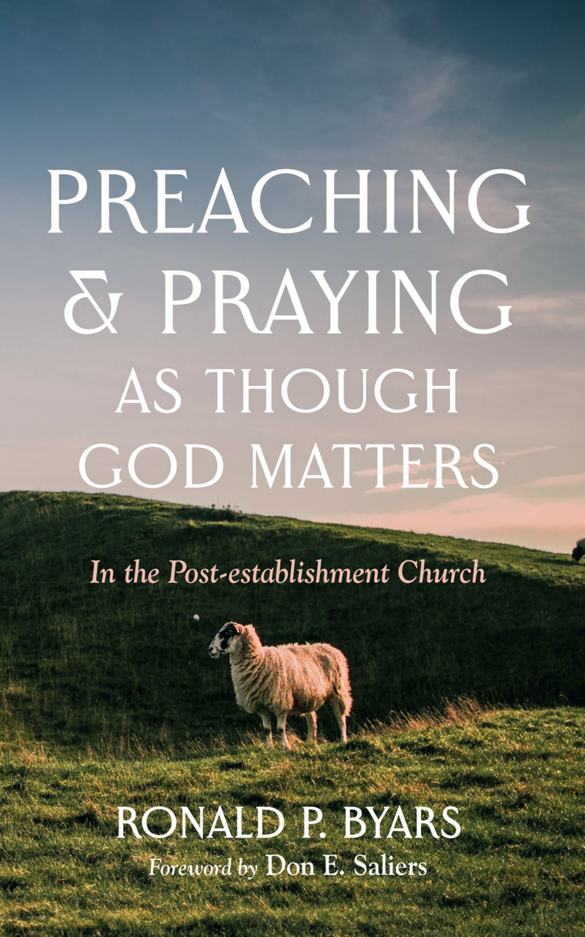 Preaching And Praying As Though God Matters Ronald P Byars