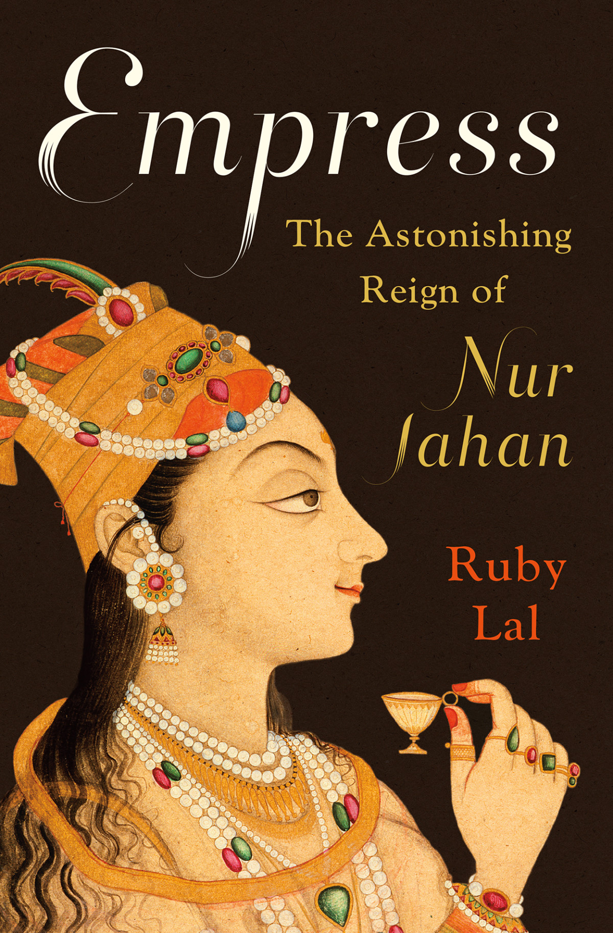 Empress The Astonishing Reign Of Nur Jahan Ruby Lal
