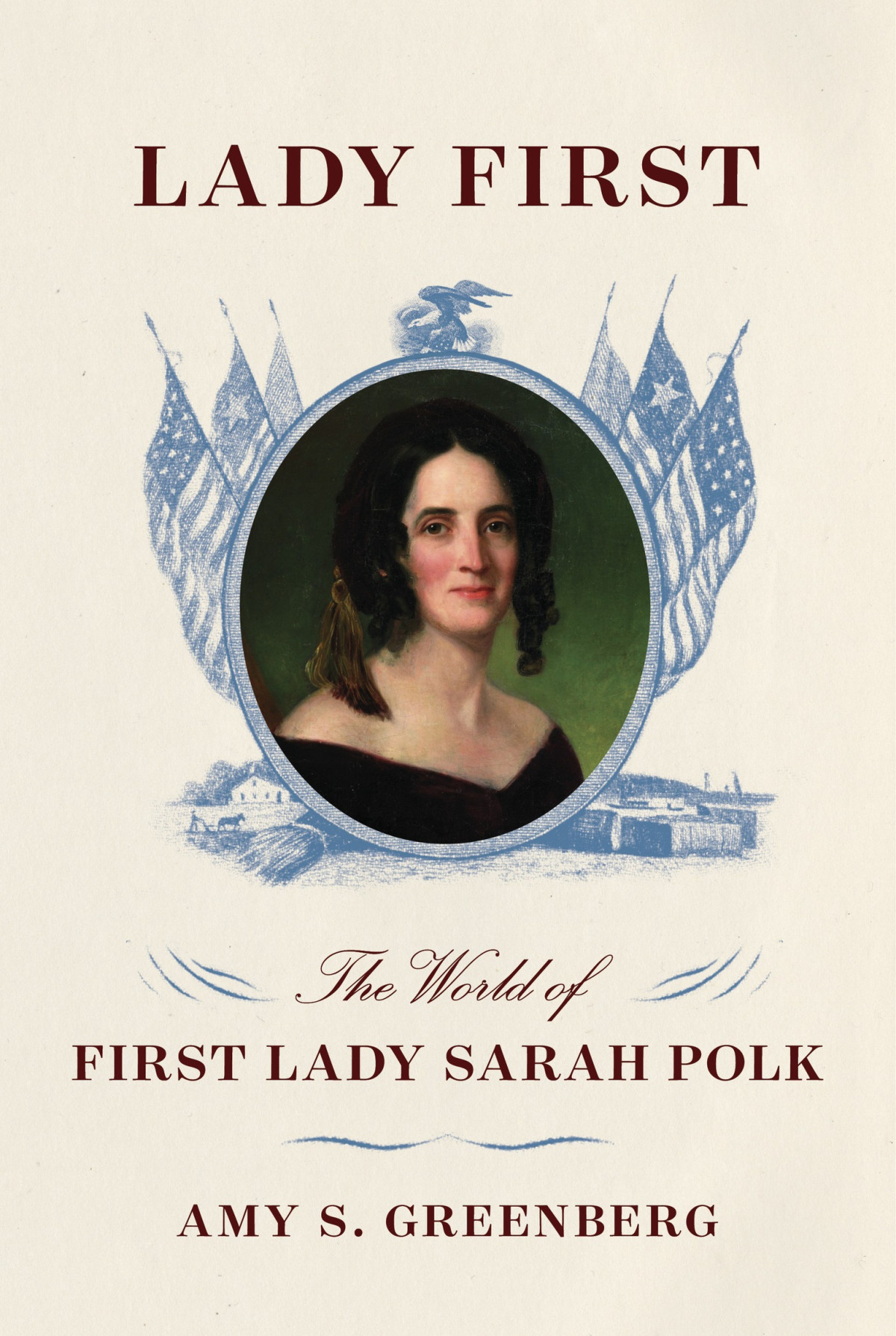Lady First The World Of First Lady Sarah Polk Amy S Greenberg