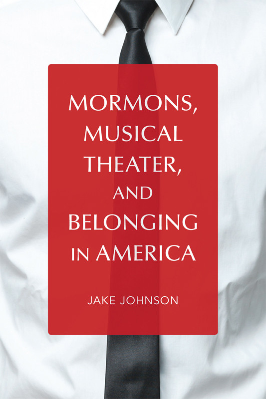 Mormons Musical Theater And Belonging In America Johnson Jake