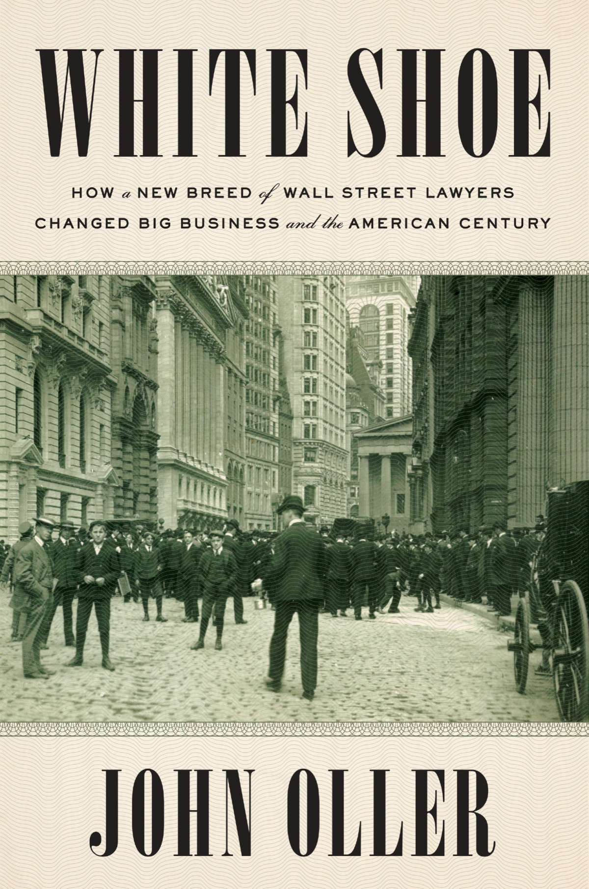 White Shoe How A New Breed Of Wall Street Lawyers Changed Big Business And The American Century John Oller