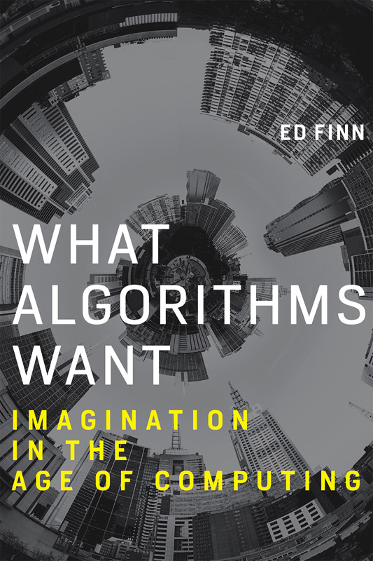 What Algorithms Want Imagination In The Age Of Computing Ed Finn