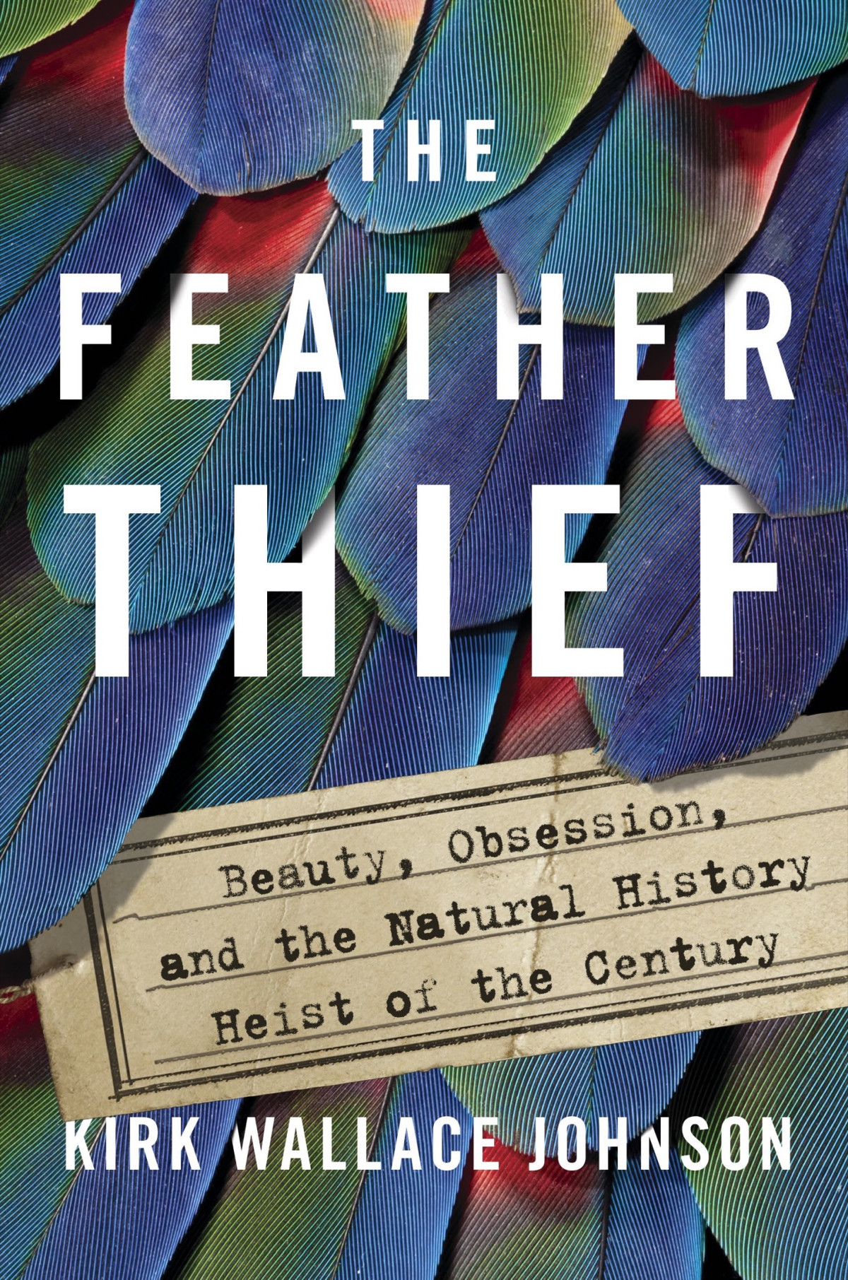 The Feather Thief Beauty Obsession And The Natural History Heist Of The Century Kirk Wallace Johnson