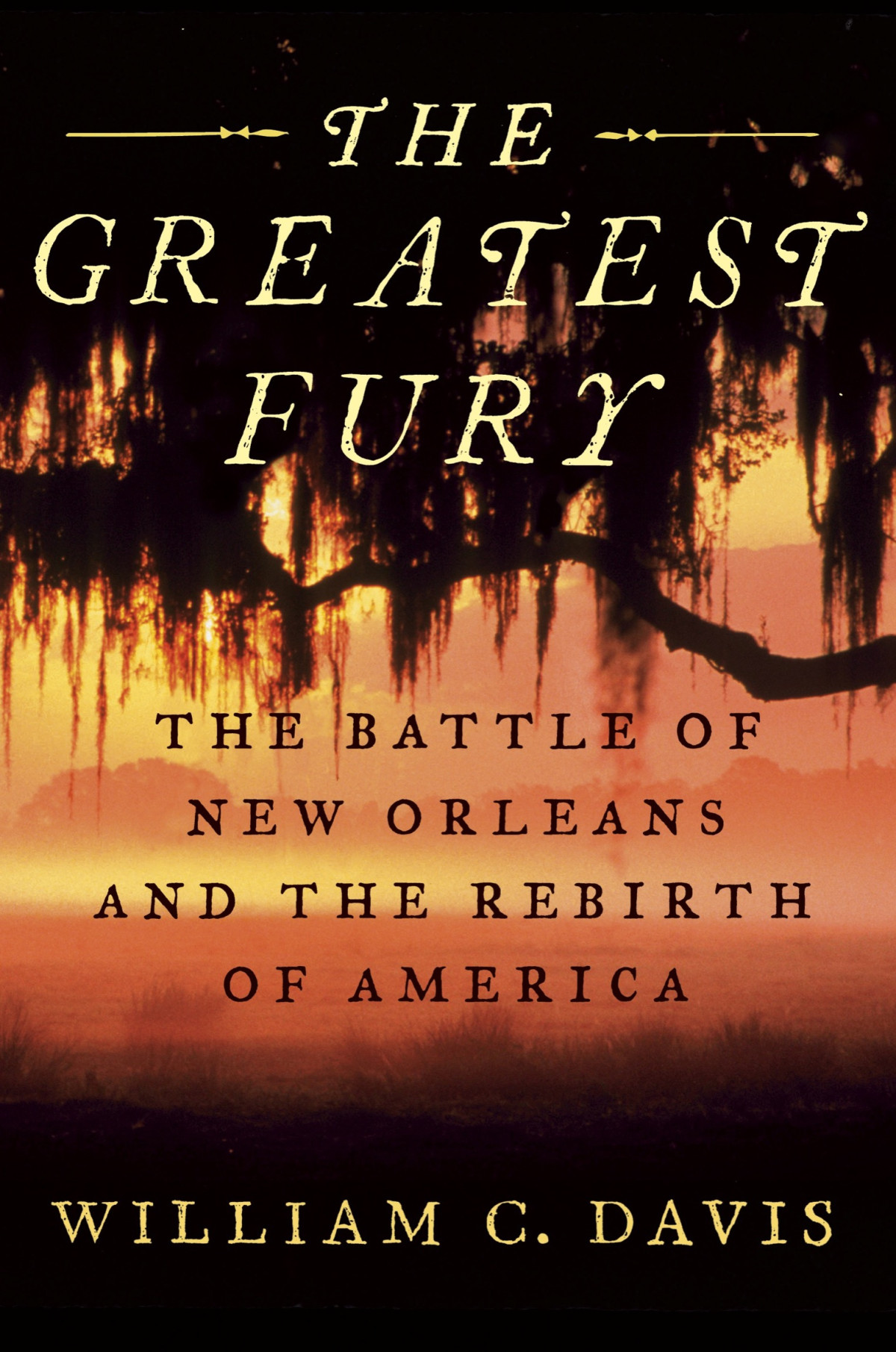 The Greatest Fury The Battle Of New Orleans And The Rebirth Of America William C Davis