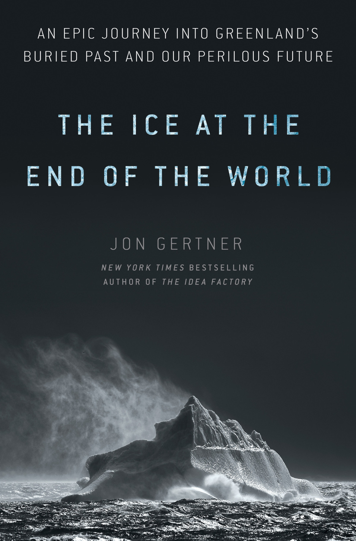 The Ice At The End Of The World An Epic Journey Into Greenlands Buried Past And Our Perilous Future Jon Gertner