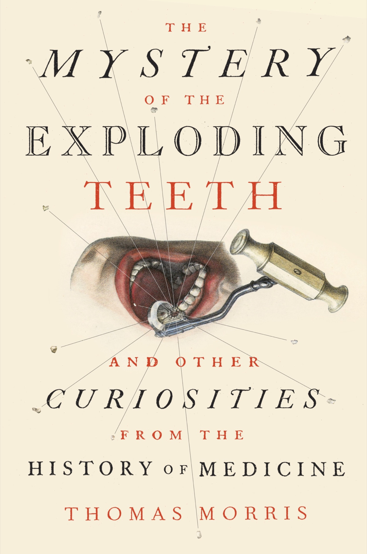 The Mystery Of The Exploding Teeth And Other Curiosities From The History Of Medicine Thomas Morris