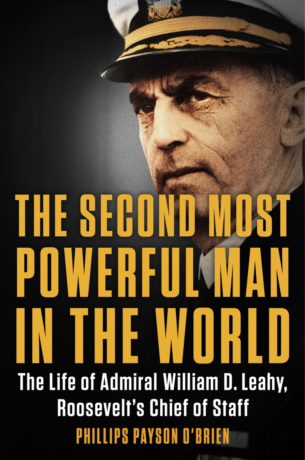 The Second Most Powerful Man In The World The Life Of Admiral William D Leahy Roosevelts Chief Of Staff Phillips Payson Obrien