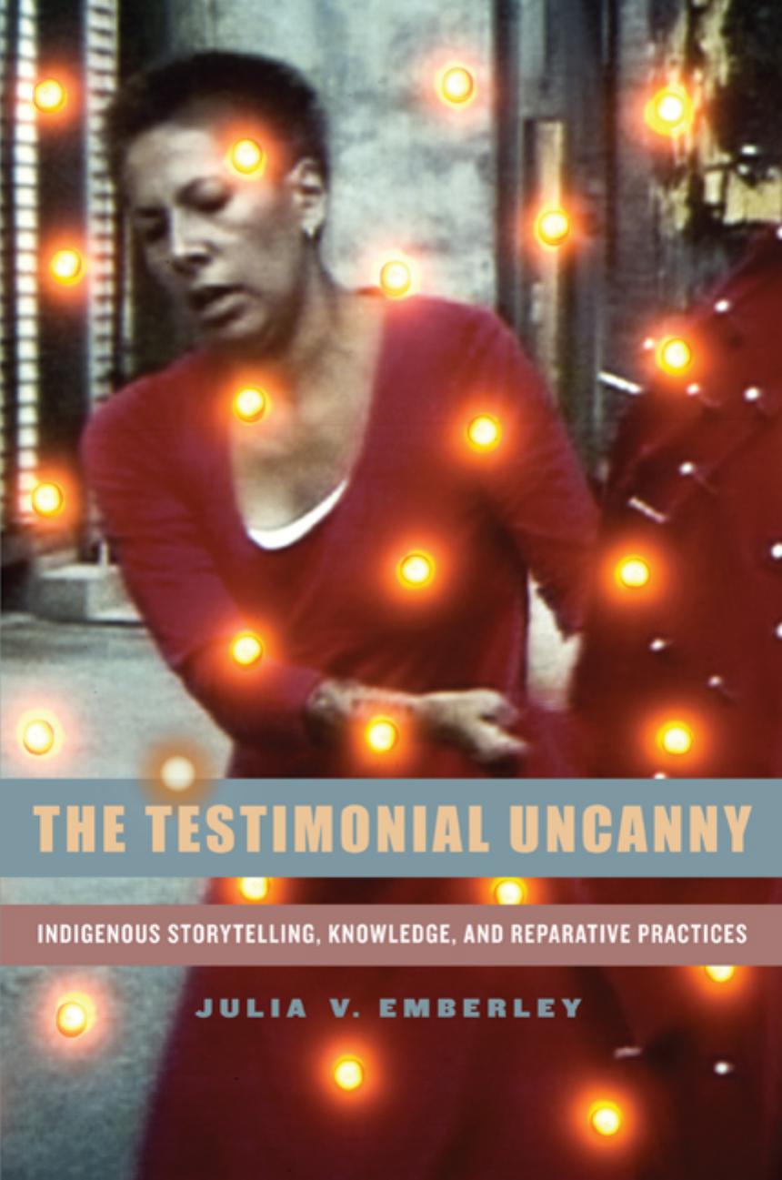 The Testimonial Uncanny Indigenous Storytelling Knowledge And Reparative Practices Emberley