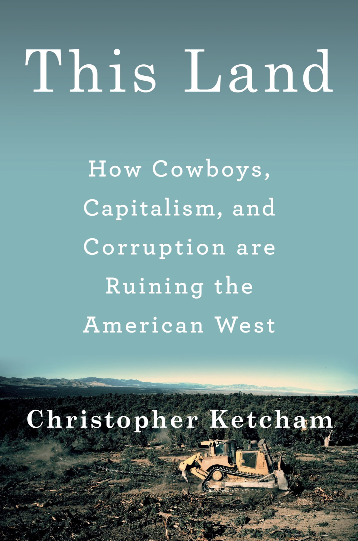 This Land How Cowboys Capitalism And Corruption Are Ruining The American West Christopher Ketcham