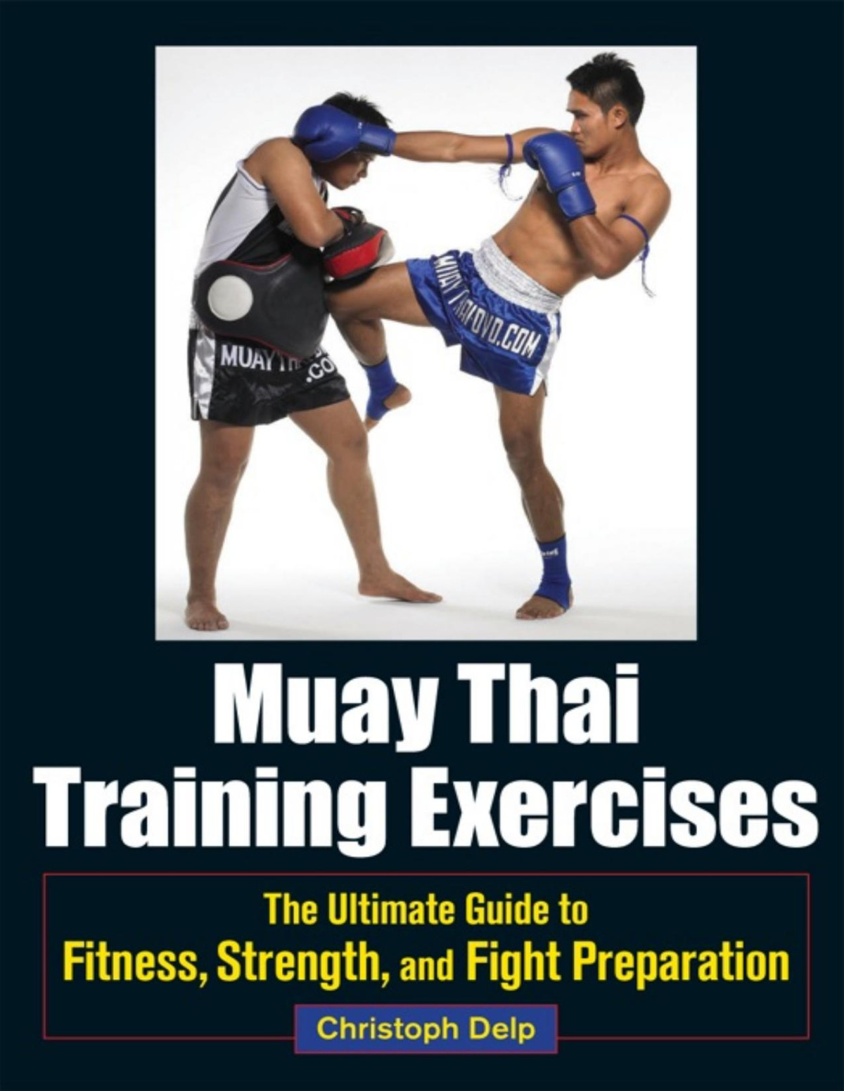 Muay Thai Training Exercises The Ultimate Guide To Fitness Strength And Fight Preparation Christoph Delp